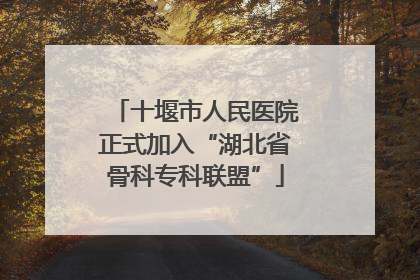 十堰市人民医院正式加入“湖北省骨科专科联盟”