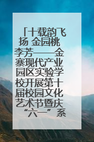 十载韵飞扬 金园桃李芳——金寨现代产业园区实验学校开展第十届校园文化艺术节暨庆“六一”系列活动