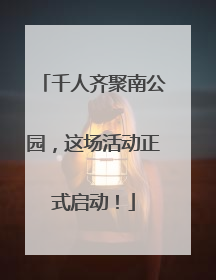 千人齐聚南公园，这场活动正式启动！