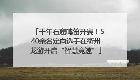 千年石窟鸣笛开赛！540余名定向选手在衢州龙游开启“智慧竞速”