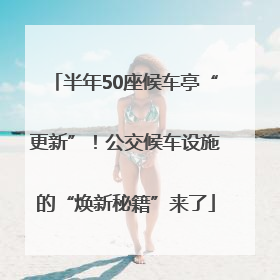 半年50座候车亭“更新”！公交候车设施的“焕新秘籍”来了