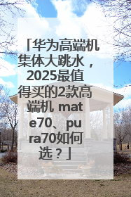 华为高端机集体大跳水，2025最值得买的2款高端机 mate70、pura70如何选？