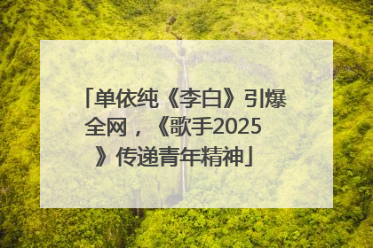 单依纯《李白》引爆全网，《歌手2025》传递青年精神