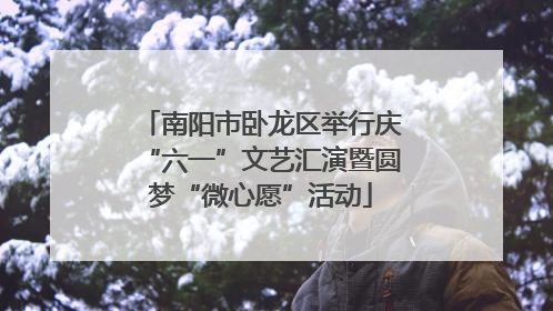 南阳市卧龙区举行庆“六一”文艺汇演暨圆梦“微心愿”活动