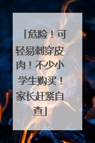 危险！可轻易刺穿皮肉！不少小学生购买！家长赶紧自查