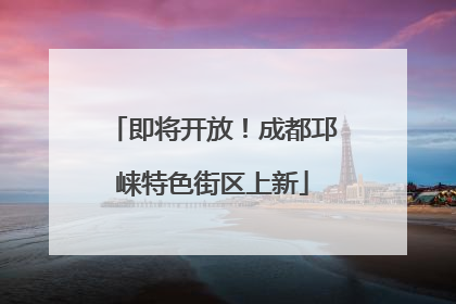 即将开放！成都邛崃特色街区上新