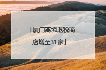 厦门离境退税商店增至31家