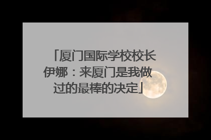 厦门国际学校校长伊娜：来厦门是我做过的最棒的决定