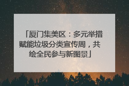 厦门集美区：多元举措赋能垃圾分类宣传周，共绘全民参与新图景