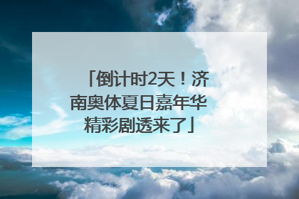 倒计时2天！济南奥体夏日嘉年华精彩剧透来了