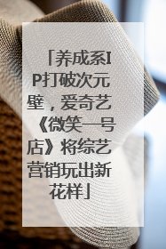 养成系IP打破次元壁，爱奇艺《微笑一号店》将综艺营销玩出新花样