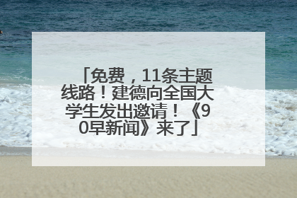 免费，11条主题线路！建德向全国大学生发出邀请！《90早新闻》来了