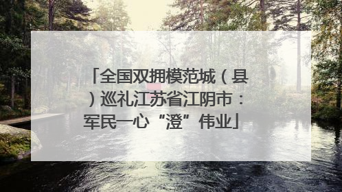 全国双拥模范城（县）巡礼江苏省江阴市：军民一心“澄”伟业