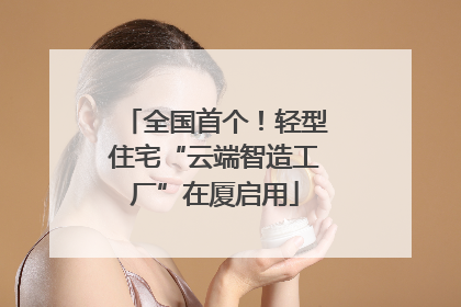 全国首个！轻型住宅“云端智造工厂”在厦启用