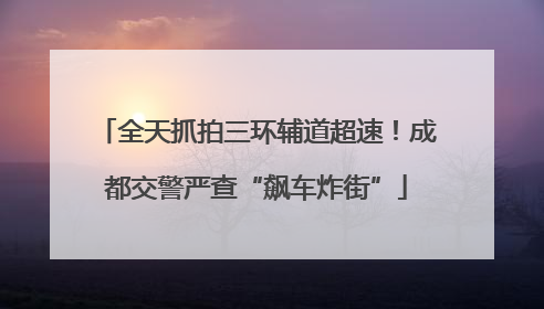 全天抓拍三环辅道超速！成都交警严查“飙车炸街”
