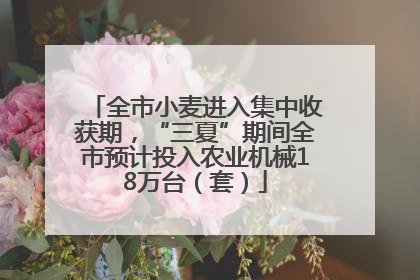 全市小麦进入集中收获期，“三夏”期间全市预计投入农业机械18万台（套）