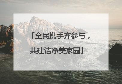 全民携手齐参与，共建洁净美家园