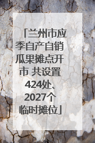 兰州市应季自产自销瓜果摊点开市 共设置424处、2027个临时摊位