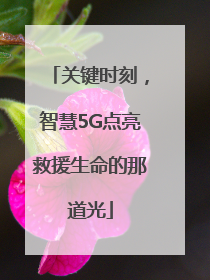关键时刻，智慧5G点亮救援生命的那道光