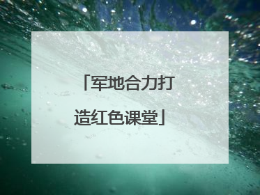 军地合力打造红色课堂