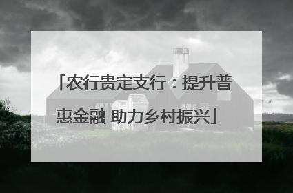 农行贵定支行：提升普惠金融 助力乡村振兴