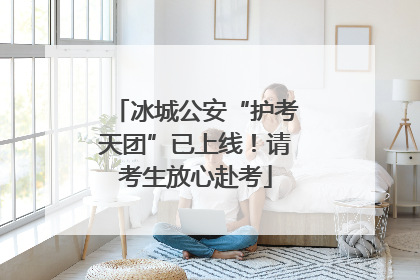 冰城公安“护考天团”已上线！请考生放心赴考