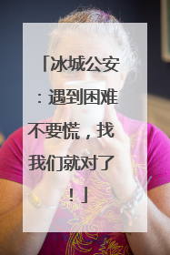 冰城公安：遇到困难不要慌，找我们就对了！