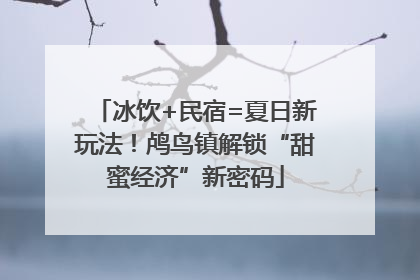 冰饮+民宿=夏日新玩法！鸬鸟镇解锁“甜蜜经济”新密码