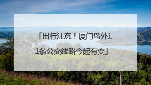 出行注意！厦门岛外11条公交线路今起有变