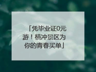 凭毕业证0元游！横冲景区为你的青春买单