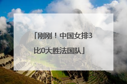 刚刚！中国女排3比0大胜法国队