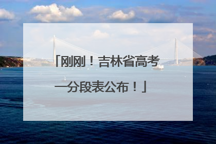 刚刚！吉林省高考一分段表公布！