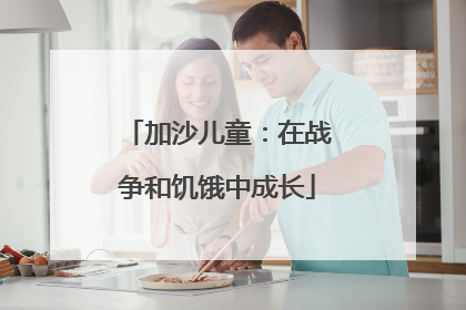 加沙儿童：在战争和饥饿中成长