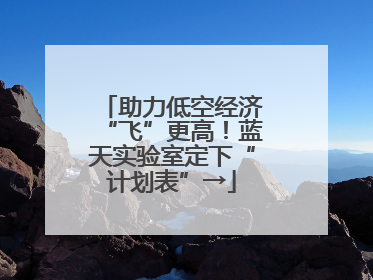 助力低空经济“飞”更高！蓝天实验室定下“计划表”→