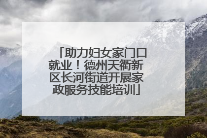助力妇女家门口就业！德州天衢新区长河街道开展家政服务技能培训