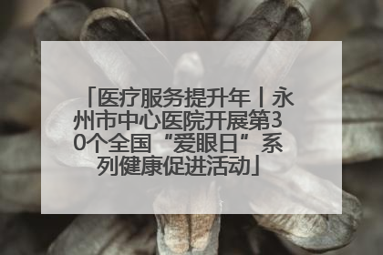 医疗服务提升年丨永州市中心医院开展第30个全国“爱眼日”系列健康促进活动