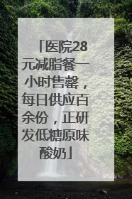 医院28元减脂餐一小时售罄，每日供应百余份，正研发低糖原味酸奶
