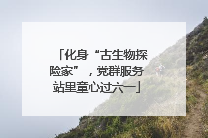 化身“古生物探险家”，党群服务站里童心过六一