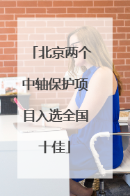 北京两个中轴保护项目入选全国十佳