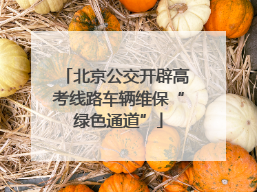 北京公交开辟高考线路车辆维保“绿色通道”