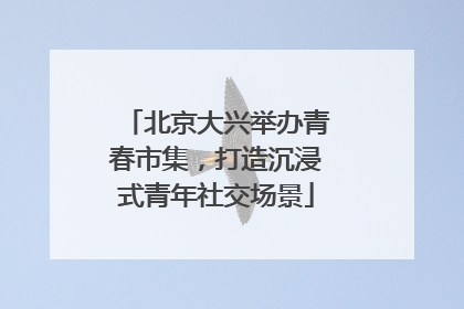 北京大兴举办青春市集，打造沉浸式青年社交场景