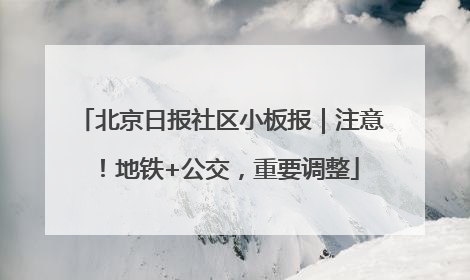北京日报社区小板报｜注意！地铁+公交，重要调整