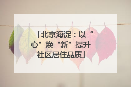 北京海淀：以“心”焕“新”提升社区居住品质