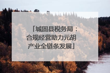 城固县税务局：合规经营助力元胡产业全链条发展