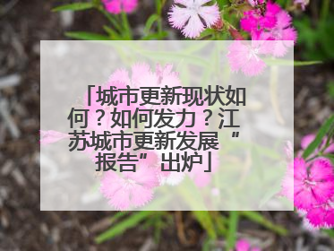 城市更新现状如何？如何发力？江苏城市更新发展“报告”出炉