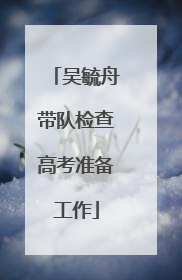 吴毓舟带队检查高考准备工作