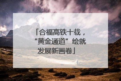 合福高铁十载，“黄金通道”绘就发展新画卷