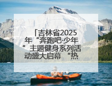 吉林省2025年“奔跑吧·少年”主题健身系列活动盛大启幕 “热路少年”少儿跑长春站点燃少年运动热情
