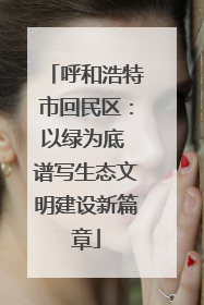 呼和浩特市回民区：以绿为底 谱写生态文明建设新篇章
