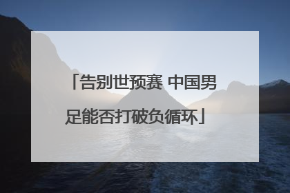告别世预赛 中国男足能否打破负循环